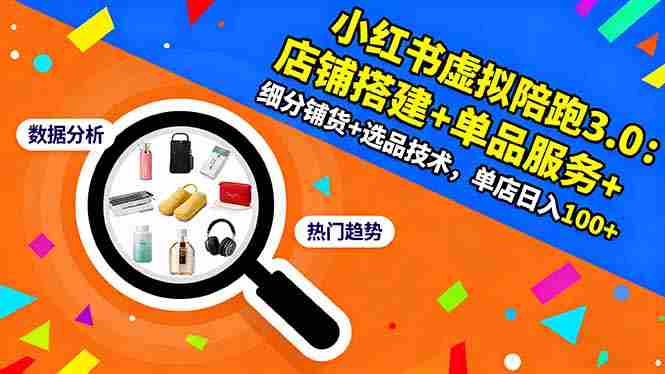 （16451期）小红书虚拟陪跑3.0：店铺搭建+单品服务+细分铺货+选品技术，单店日入100+-中创网_分享创业项目_互联网资源