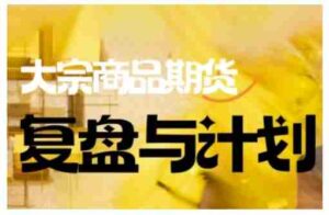 倍增计划·大宗商品期货复盘与计划，掌握在复杂多变的市场中做出明智的交易决策（更新9月）-中创网_分享创业项目_互联网资源