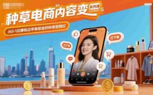 种草电商内容变现系列课，从0-1边賺钱边学做吸金的种草型网红-中创网_分享创业项目_互联网资源