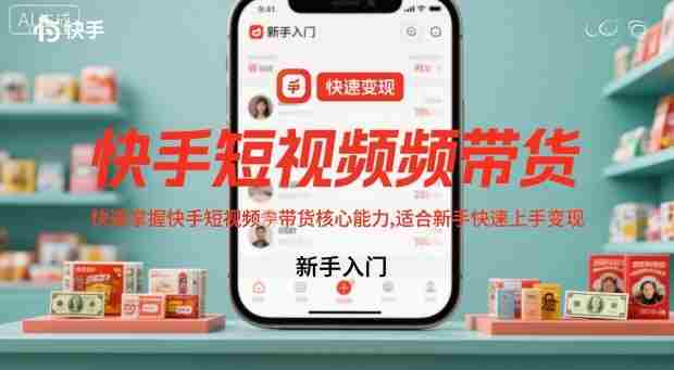 快手短视频带货，快速掌握快手短视频带货核心能力，适合新手快速上手变现-中创网_分享创业项目_互联网资源