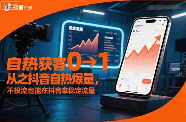 自热获客从0到1之抖音自热爆量，不投流也能在抖音拿稳定流量-中创网_分享创业项目_互联网资源