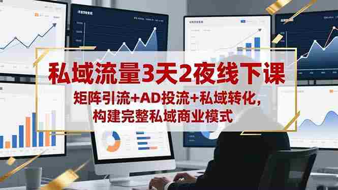 （16483期）私域流量3天2夜线下课，矩阵引流+AD投流+私域转化，构建完整私域商业模式-中创网_分享创业项目_互联网资源