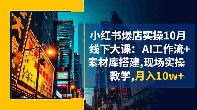 （16490期）小红书爆店实操10月线下大课：AI工作流+素材库搭建,现场实操教学,月入10w+-中创网_分享创业项目_互联网资源