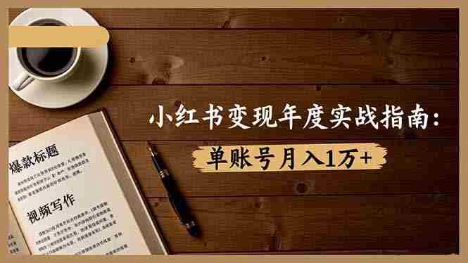 （16503期）小红书变现年度实战指南：7大变现方式/爆款标题/视频写作，单账号月入1万+-中创网_分享创业项目_互联网资源