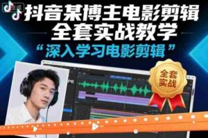 抖音某博主电影剪辑全套实战教学，深入学习电影剪辑-中创网_分享创业项目_互联网资源