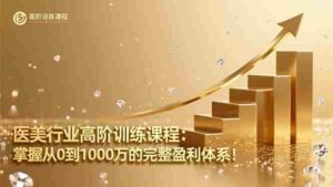 (16508期)医美行业高阶训练课程:掌握从0到1000万的完整盈利体系!-中创网_分享创业项目_互联网资源