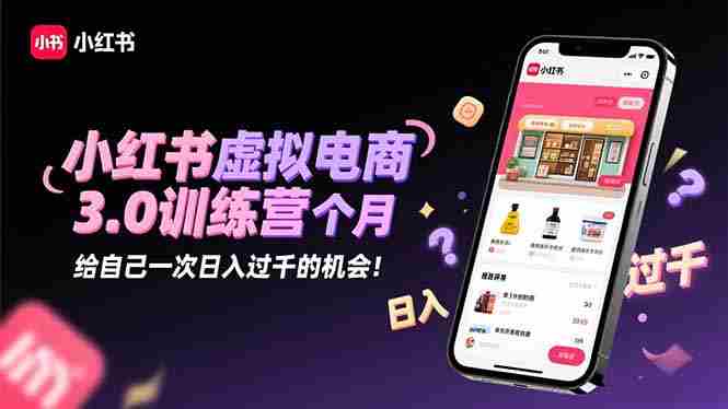 （16512期）小红书虚拟电商3.0训练营：2025最后1个月，给自己一次日入过千的机会！-中创网_分享创业项目_互联网资源