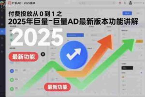 付费投放从0到1之2025年巨量AD最新版本功能讲解-中创网_分享创业项目_互联网资源