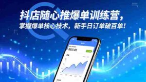 （16526期）抖店随心推爆单训练营，掌握爆单核心技术，新手日订单破百单！-中创网_分享创业项目_互联网资源