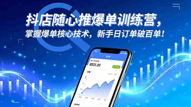 （16526期）抖店随心推爆单训练营，掌握爆单核心技术，新手日订单破百单！-中创网_分享创业项目_互联网资源