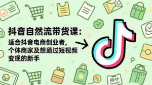 （16528期）抖音自然流带货课：适合抖音电商创业者,个体商家及想通过短视频变现的新手-中创网_分享创业项目_互联网资源