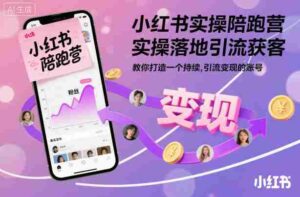 小红书实操陪跑营，实操落地引流获客，教你打造一个持续引流变现的账号-中创网_分享创业项目_互联网资源