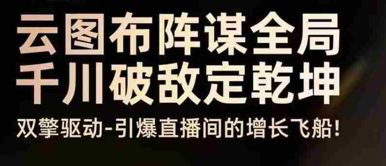 云图布阵谋全局千川破敌定乾坤，双擎驱动-引爆直播间的增长飞船，8月4日线下课-中创网_分享创业项目_互联网资源
