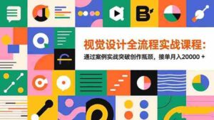 （16538期）视觉设计全流程实战课程：通过案例实战突破创作瓶颈，接单月入20000+-中创网_分享创业项目_互联网资源