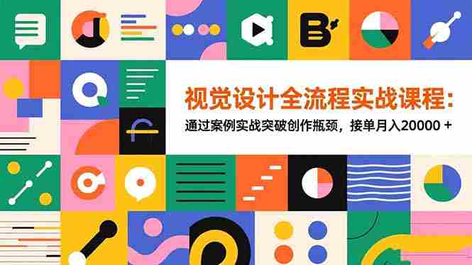 （16538期）视觉设计全流程实战课程：通过案例实战突破创作瓶颈，接单月入20000+-中创网_分享创业项目_互联网资源