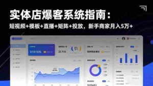 （16541期）实体店爆客系统指南：短视频+模板+直播+矩阵+投放，新手商家月入5万+-中创网_分享创业项目_互联网资源