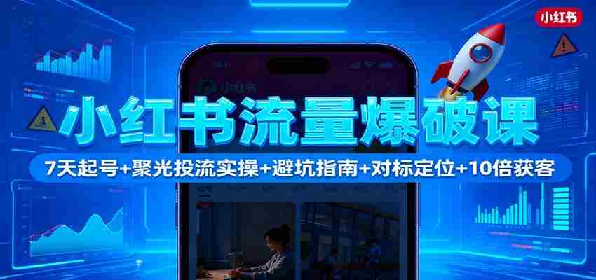 小红书流量爆破课：7天起号+聚光投流实操+避坑指南+对标定位+10倍获客-中创网_分享创业项目_互联网资源