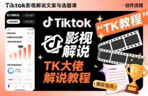 Tiktok影视解说文案与选题课，TK大佬影视解说教程-中创网_分享创业项目_互联网资源
