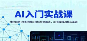 AI入门实战课：神经网络+卷积网络+目标检测算法，30天掌握AI核心基础-中创网_分享创业项目_互联网资源