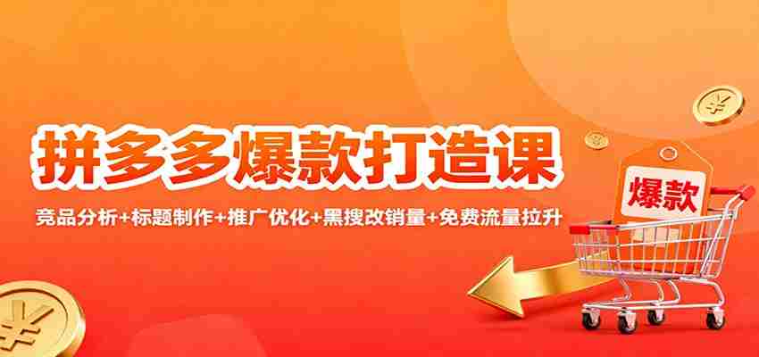 拼多多爆款打造课：竞品分析+标题制作+推广优化+黑搜改销量+免费流量拉升-中创网_分享创业项目_互联网资源