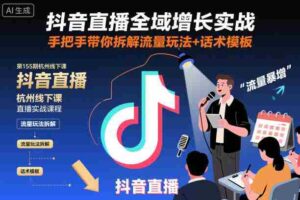 抖音直播全域增长实战第155期杭州线下课，手把手带你拆解流量玩法+话术模板-中创网_分享创业项目_互联网资源