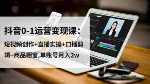 （16585期）抖音0-1运营变现课：短视频创作+直播实操+口播剪辑+商品橱窗,单账号月入2w-中创网_分享创业项目_互联网资源