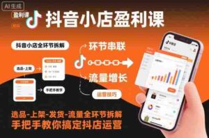 抖音小店盈利课-选品-上架-发货-流量全环节拆解，手把手教你搞定抖店运营-中创网_分享创业项目_互联网资源