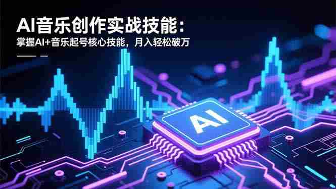 （16600期）AI音乐创作实战技能：掌握AI+音乐起号核心技能，月入轻松破万-中创网_分享创业项目_互联网资源