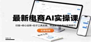 最新电商AI实操课：扫盲+核心运用+扣子工具实操，快速解锁电商AI实用技巧-中创网_分享创业项目_互联网资源