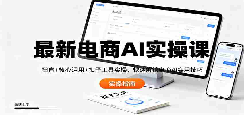最新电商AI实操课：扫盲+核心运用+扣子工具实操，快速解锁电商AI实用技巧-中创网_分享创业项目_互联网资源