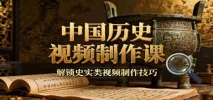 中国历史视频制作课：疆域地图集+参考文案+练习素材，解锁史实类视频制作技巧-中创网_分享创业项目_互联网资源