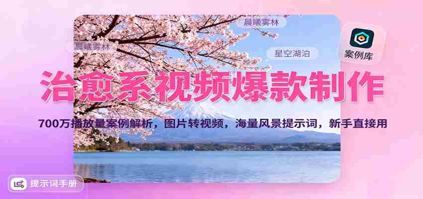 治愈系视频爆款制作，700万播放量案例解析，图片转视频，海量风景提示词，新手直接用-中创网_分享创业项目_互联网资源