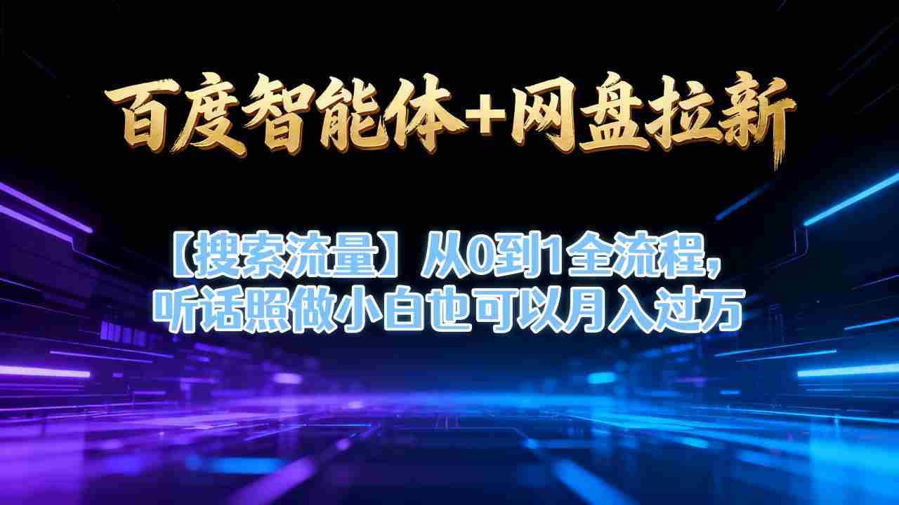 百度智能体+网盘拉新【搜索流量】从0到1全流程，听话照做小白也可以月入过1W-中创网_分享创业项目_互联网资源