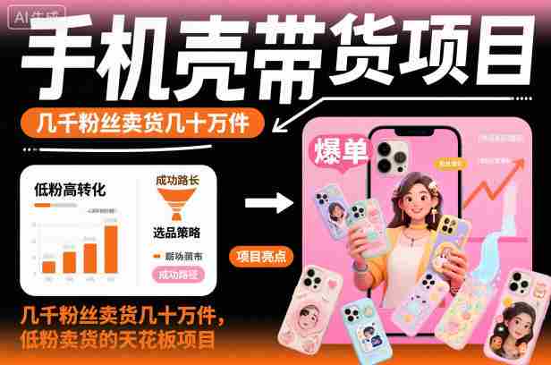 手机壳带货项目，几千粉丝卖货几十万件，短视频低粉卖货的天花板项目-中创网_分享创业项目_互联网资源