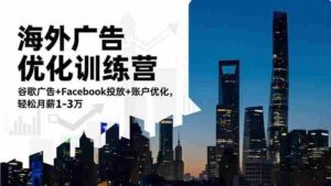 （16609期）海外广告优化训练营：谷歌广告+Facebook投放+账户优化，轻松月薪1-3万-中创网_分享创业项目_互联网资源