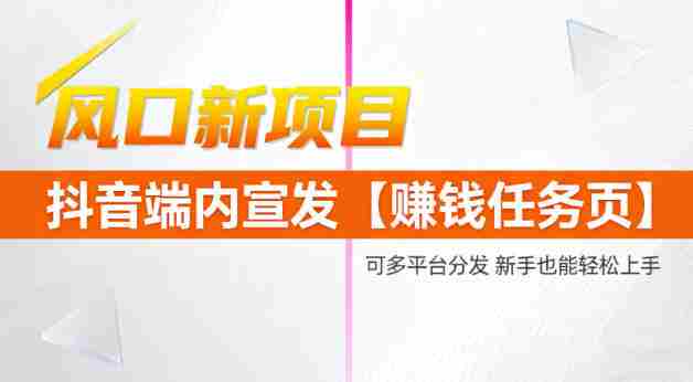 风口新项目，抖音端内宣发【賺钱任务页】，可多平台分发，新手也能轻松上手-中创网_分享创业项目_互联网资源