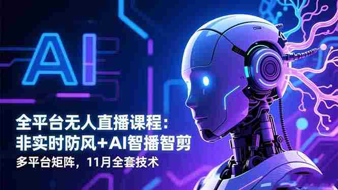 （16613期）全平台无人直播课程：非实时防风＋AI智播智剪＋多平台矩阵，11月全套技术-中创网_分享创业项目_互联网资源