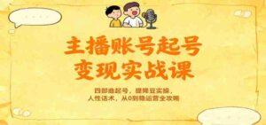 主播账号起号变现实战课，四部曲起号，提降豆实操，人性话术，从0到稳运营全攻略-中创网_分享创业项目_互联网资源