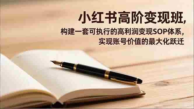 （16633期）小红书高阶变现班，构建一套可执行的高利润变现SOP体系，实现账号价值的最大化跃迁-中创网_分享创业项目_互联网资源