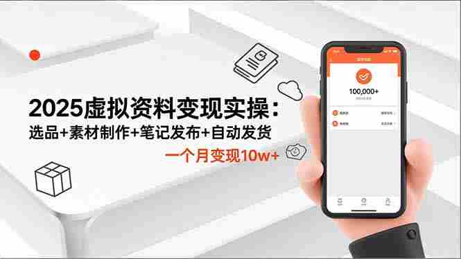 （16644期）2025虚拟资料变现实操：选品+素材制作+笔记发布+自动发货，一个月变现10w+-中创网_分享创业项目_互联网资源