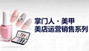 美甲店运营销售系列,助力美甲店老板及从业者提升运营、销售与管理能力-中创网_分享创业项目_互联网资源