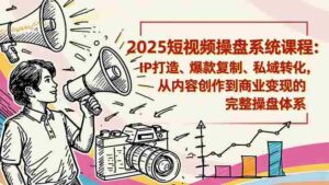 （16650期）2025短视频操盘线下课程：IP打造、爆款复制、私域转化，从内容创作到商业变现的完整操盘体系-中创网_分享创业项目_互联网资源