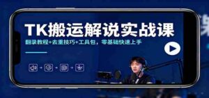 TK搬运解说实战课：翻录教程+去重技巧+工具包，零基础快速上手-中创网_分享创业项目_互联网资源