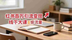 （16661期）小红书百万引流变现-11月线下大课：分享从0到百万引流路径，手把手教偷流量、拿结果-中创网_分享创业项目_互联网资源