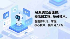 （16666期）AI系统实战课程，提示词工程、RAG技术、智能体设计，掌握核心技术，接单月入2万+-中创网_分享创业项目_互联网资源