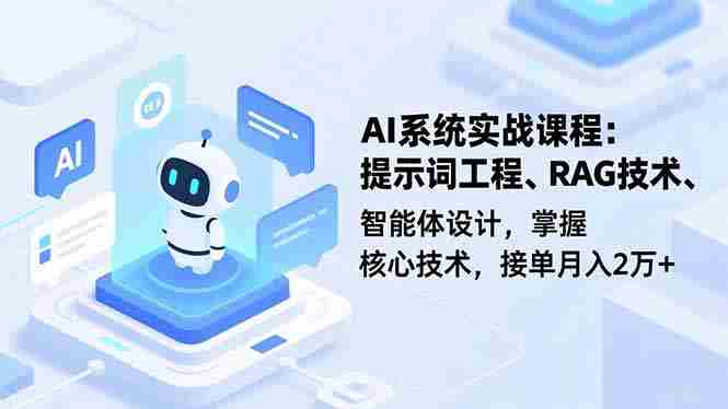 （16666期）AI系统实战课程，提示词工程、RAG技术、智能体设计，掌握核心技术，接单月入2万+-中创网_分享创业项目_互联网资源