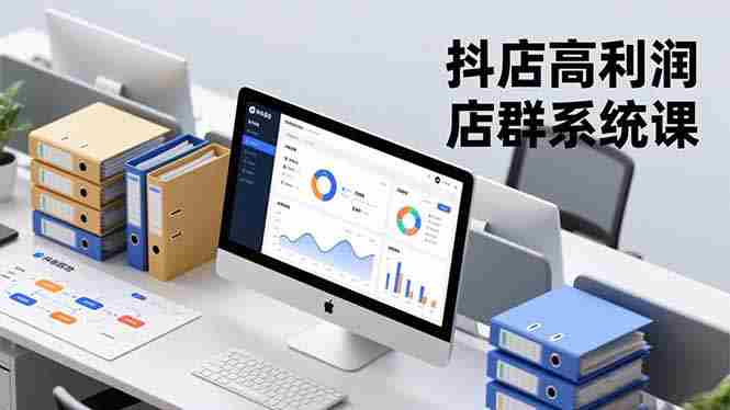 （16675期）抖店高利润店群系统课，店群搭建、选品策略、运营管控，构建标准体系，矩阵月入20万+-中创网_分享创业项目_互联网资源