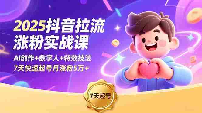 （16678期）2025抖音拉流涨粉实战课，AI创作+数字人+特效技法，7天快速起号月涨粉5万+-中创网_分享创业项目_互联网资源