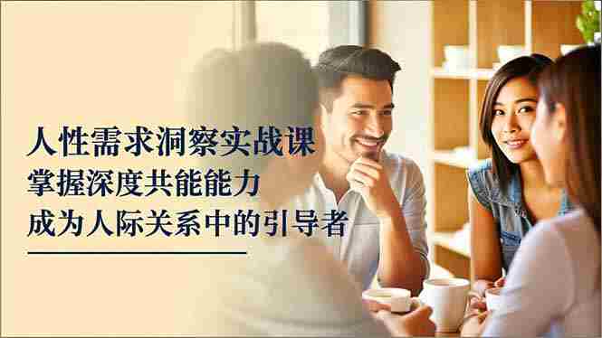 （16683期）人性需求洞察实战课，掌握深度共感能力，成为人际关系中的引导者-中创网_分享创业项目_互联网资源