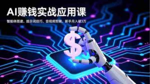 （16686期）AI赚钱实战应用课，智能体搭建、提示词技巧、音视频剪辑，新手月入破3万-中创网_分享创业项目_互联网资源